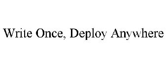 WRITE ONCE, DEPLOY ANYWHERE