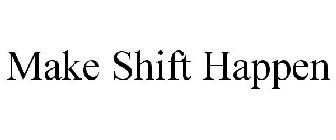 MAKE SHIFT HAPPEN