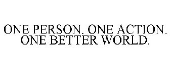 ONE PERSON. ONE ACTION. ONE BETTER WORLD.