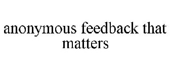 ANONYMOUS FEEDBACK THAT MATTERS