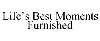 LIFE'S BEST MOMENTS FURNISHED
