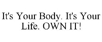 IT'S YOUR BODY. IT'S YOUR LIFE. OWN IT!