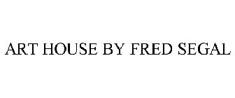 ART HOUSE BY FRED SEGAL