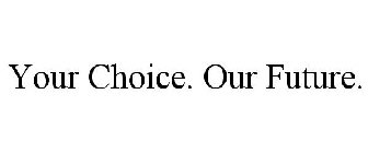 YOUR CHOICE. OUR FUTURE.
