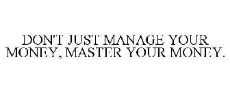 DON'T JUST MANAGE YOUR MONEY, MASTER YOUR MONEY.