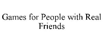 GAMES FOR PEOPLE WITH REAL FRIENDS