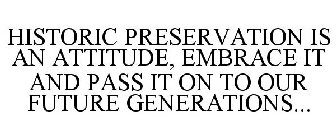 HISTORIC PRESERVATION IS AN ATTITUDE, EMBRACE IT AND PASS IT ON TO OUR FUTURE GENERATIONS...