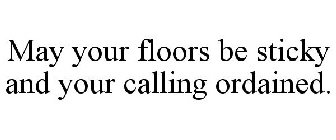 MAY YOUR FLOORS BE STICKY AND YOUR CALLING ORDAINED.