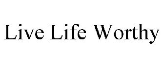 LIVE LIFE WORTHY