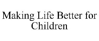 MAKING LIFE BETTER FOR CHILDREN
