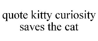 QUOTE KITTY CURIOSITY SAVES THE CAT