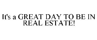 IT'S A GREAT DAY TO BE IN REAL ESTATE!