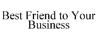 BEST FRIEND TO YOUR BUSINESS