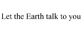 LET THE EARTH TALK TO YOU