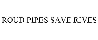 ROUD PIPES SAVE RIVES