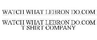 WATCH WHAT LEBRON DO.COM WATCH WHAT LEBRON DO.COM T SHIRT COMPANY