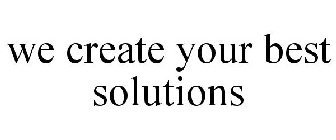 WE CREATE YOUR BEST SOLUTIONS