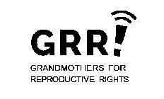 GRR! GRANDMOTHERS FOR REPRODUCTIVE RIGHTS