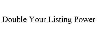 DOUBLE YOUR LISTING POWER