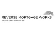 REVERSE MORTGAGE WORKS A DIVISION OF BANC OF CALIFORNIA, N.A.