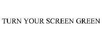 TURN YOUR SCREEN GREEN