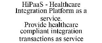 HIPAAS - HEALTHCARE INTEGRATION PLATFORM AS A SERVICE. PROVIDE HEALTHCARE COMPLIANT INTEGRATION TRANSACTIONS AS SERVICE