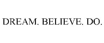 DREAM. BELIEVE. DO.