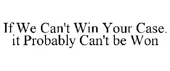 IF WE CAN'T WIN YOUR CASE. IT PROBABLY CAN'T BE WON