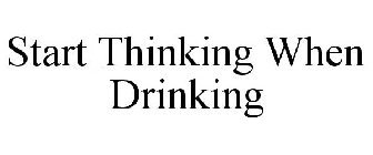 START THINKING WHEN DRINKING