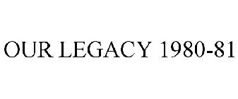 OUR LEGACY 1980-81