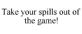 TAKE SPILLS OUT OF THE GAME!