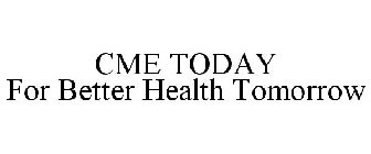 CME TODAY FOR BETTER HEALTH TOMORROW