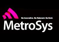 METROSYS BE INNOVATIVE. BE RELEVANT. BE BOLD.