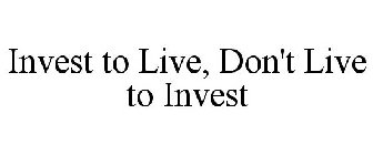 INVEST TO LIVE, DON'T LIVE TO INVEST