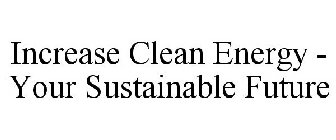 INCREASE CLEAN ENERGY - YOUR SUSTAINABLE FUTURE
