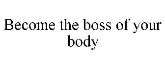 BECOME THE BOSS OF YOUR BODY