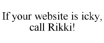 IF YOUR WEBSITE IS ICKY, CALL RIKKI!