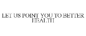 LET US POINT YOU TO BETTER HEALTH