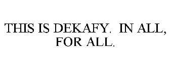 THIS IS DEKAFY. IN ALL, FOR ALL.