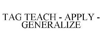 TAG TEACH - APPLY - GENERALIZE