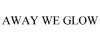AWAY WE GLOW