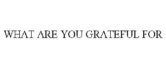 WHAT ARE YOU GRATEFUL FOR
