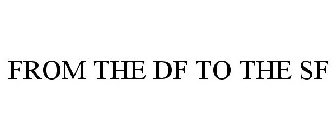 FROM THE DF TO THE SF