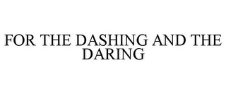 FOR THE DASHING AND THE DARING
