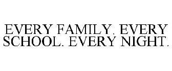 EVERY FAMILY. EVERY SCHOOL. EVERY NIGHT.