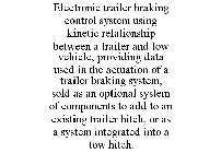 ELECTRONIC TRAILER BRAKING CONTROL SYSTEM USING KINETIC RELATIONSHIP BETWEEN A TRAILER AND TOW VEHICLE, PROVIDING DATA USED IN THE ACTUATION OF A TRAILER BRAKING SYSTEM, SOLD AS AN OPTIONAL SYSTEM OF 