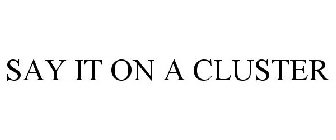 SAY IT ON A CLUSTER