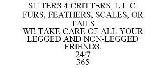 SITTERS 4 CRITTERS, L.L.C. FURS, FEATHERS, SCALES, OR TAILS WE TAKE CARE OF ALL YOUR LEGGED AND NON-LEGGED FRIENDS. 24/7 365