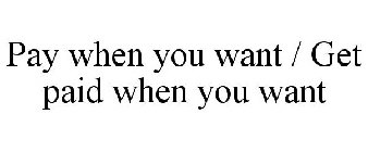 PAY WHEN YOU WANT / GET PAID WHEN YOU WANT