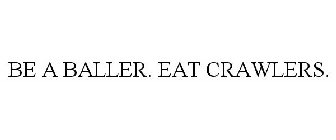 BE A BALLER. EAT CRAWLERS.